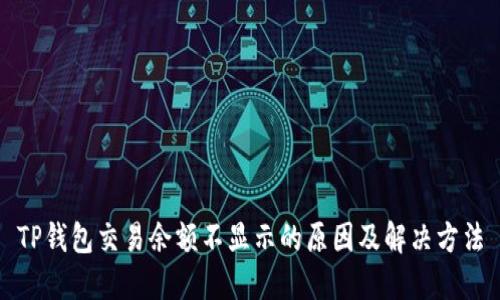 TP钱包交易余额不显示的原因及解决方法