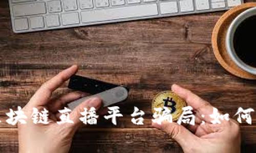 揭露上海区块链直播平台骗局：如何辨别与防范