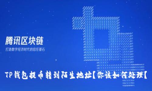 TP钱包提币转到陌生地址？你该如何处理？