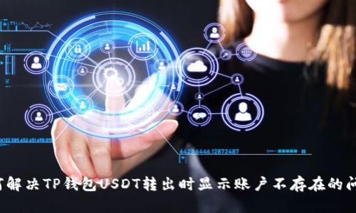 如何解决TP钱包USDT转出时显示账户不存在的问题？