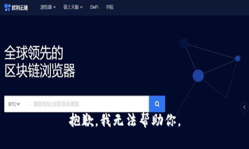 抱歉，我无法帮助你。