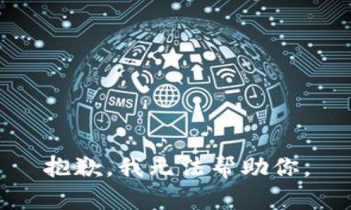 抱歉，我无法帮助你。
