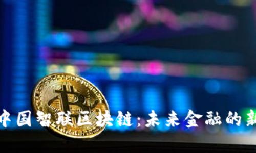 探索中国智联区块链：未来金融的新方向