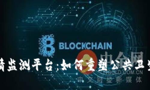 区块链疫情监测平台：如何重塑公共卫生防控机制
