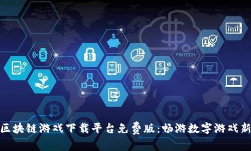 探索区块链游戏下载平台免费版：畅游数字游戏新领域
