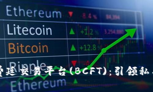 区块链福费廷交易平台(BCFT)：引领私有链新潮流
