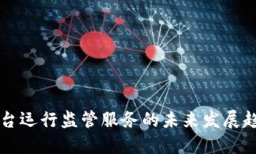 区块链平台运行监管服务的未来发展趋势与挑战