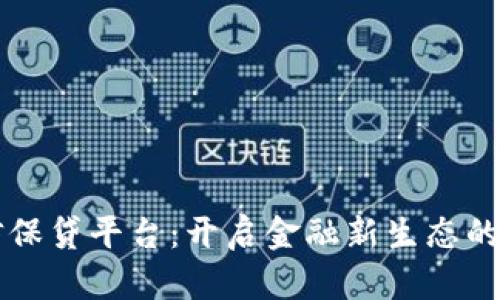 区块链信保贷平台：开启金融新生态的未来之门