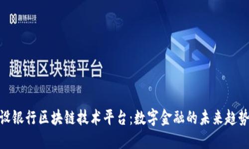 探索建设银行区块链技术平台：数字金融的未来趋势与机遇
