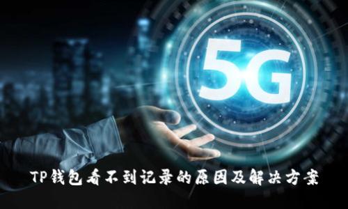 TP钱包看不到记录的原因及解决方案