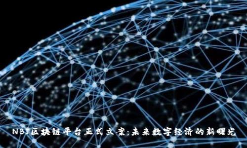 NBJ区块链平台正式立案：未来数字经济的新曙光