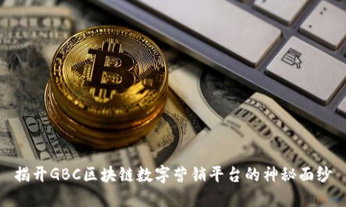 揭开GBC区块链数字营销平台的神秘面纱