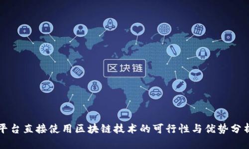 平台直接使用区块链技术的可行性与优势分析