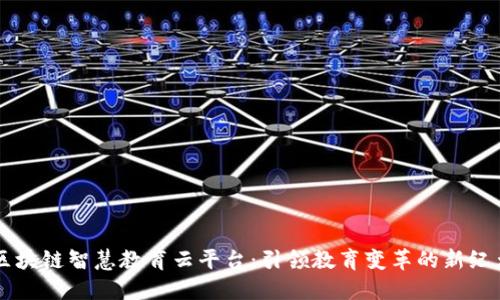 区块链智慧教育云平台：引领教育变革的新纪元