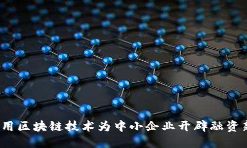 如何利用区块链技术为中小企业开辟融资新天地？