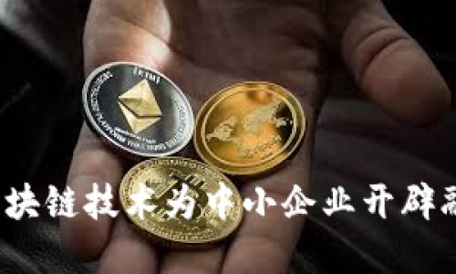 如何利用区块链技术为中小企业开辟融资新天地？