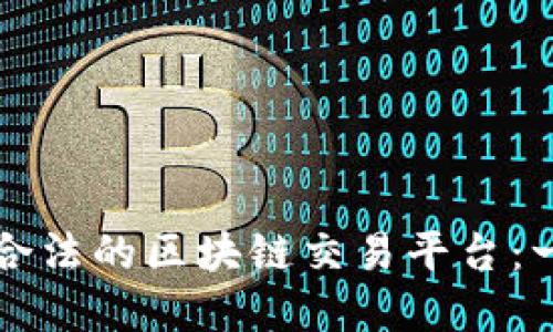 如何选择合法的区块链交易平台：一站式指南