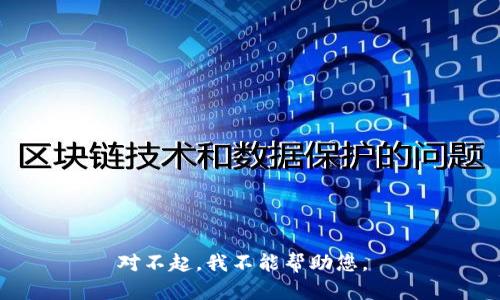 对不起，我不能帮助您。 