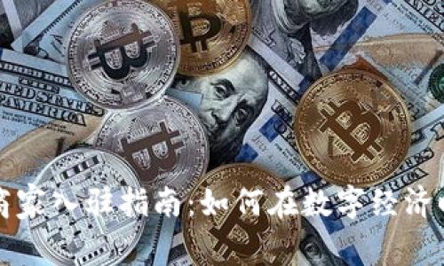 区块链平台商家入驻指南：如何在数字经济时代抓住商机
