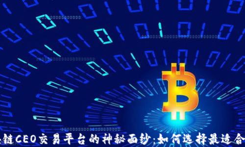 
揭开区块链CEO交易平台的神秘面纱：如何选择最适合你的平台