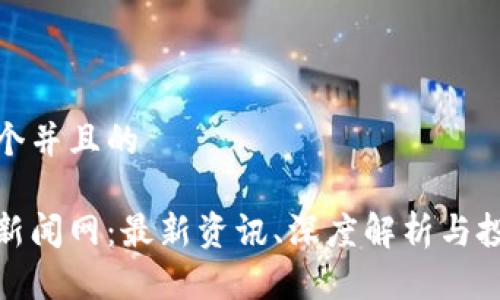 思考一个并且的

区块链新闻网：最新资讯、深度解析与投资机会