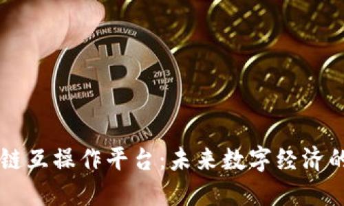 区块链互操作平台：未来数字经济的桥梁