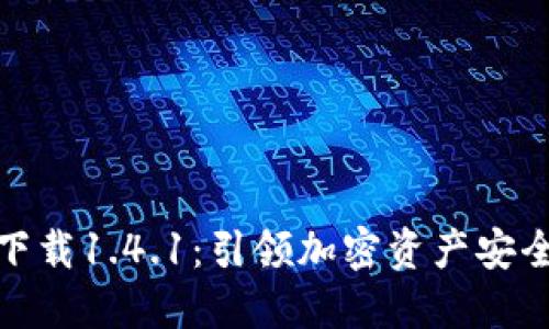 TP钱包官方下载1.4.1：引领加密资产安全管理新趋势
