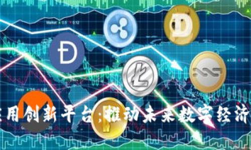 区块链应用创新平台：推动未来数字经济的新引擎