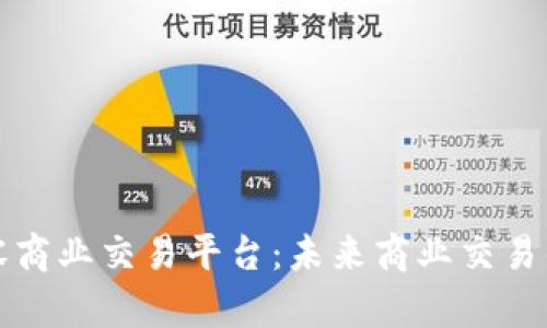 区块链兼容商业交易平台：未来商业交易的重要趋势