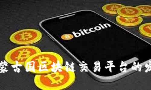 深入探讨蒙古国区块链交易平台的发展与未来