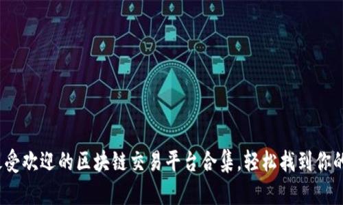 2023年最受欢迎的区块链交易平台合集，轻松找到你的理想选择