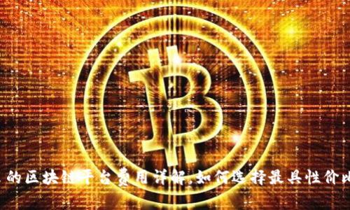 口碑优良的区块链平台费用详解，如何选择最具性价比的服务？