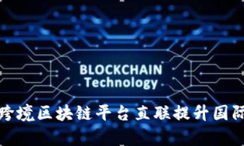 如何通过跨境区块链平台直联提升国际贸易效率