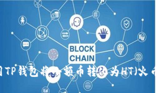 如何使用TP钱包将小额币转化为HT（火币Token）