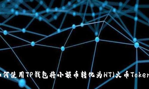 如何使用TP钱包将小额币转化为HT（火币Token）