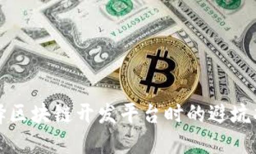 选择区块链开发平台时的避坑指南