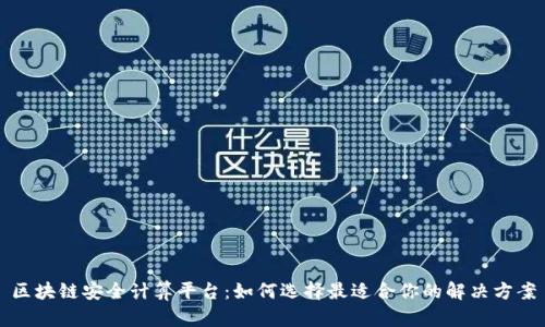 区块链安全计算平台：如何选择最适合你的解决方案
