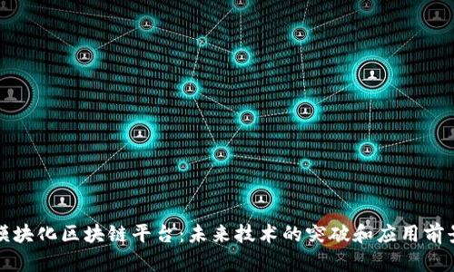 模块化区块链平台：未来技术的突破和应用前景