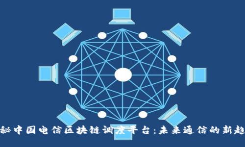 探秘中国电信区块链调度平台：未来通信的新趋势