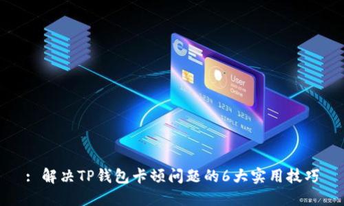: 解决TP钱包卡顿问题的6大实用技巧