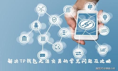 解决TP钱包无法交易的常见问题及攻略