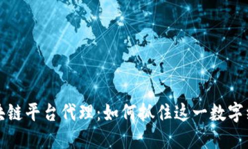 新加坡区块链平台代理：如何抓住这一数字经济的机遇