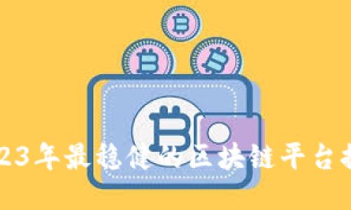 2023年最稳健的区块链平台推荐