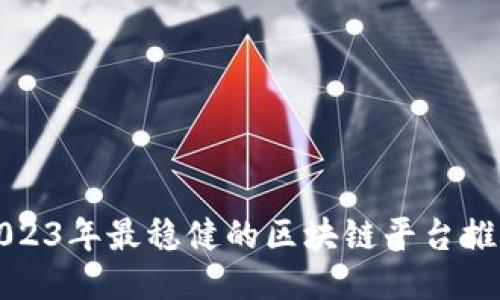 2023年最稳健的区块链平台推荐