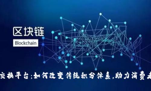 区块链积分交换平台：如何改变传统积分体系，助力消费者和商家双赢