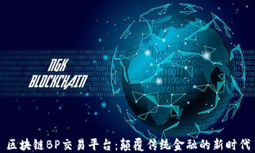 
区块链BP交易平台：颠覆传统金融的新时代