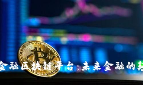 跨界金融区块链平台：未来金融的颠覆者