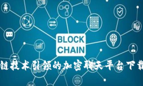 区块链技术引领的加密聊天平台下载指南