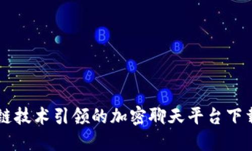 区块链技术引领的加密聊天平台下载指南