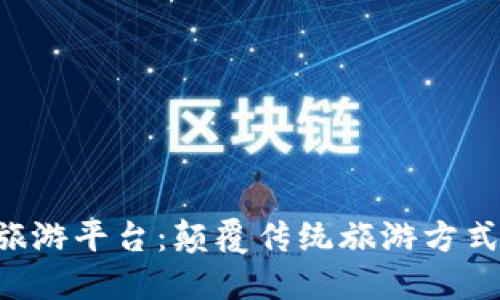 OTA区块链旅游平台：颠覆传统旅游方式的未来之选
